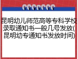 昆明幼儿师范高等专科学校录取通知书一般几号发放(昆明幼专通知书发放时间)