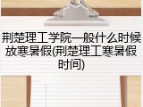 荆楚理工学院一般什么时候放寒暑假(荆楚理工寒暑假时间)