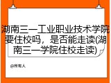 湖南三一工业职业技术学院要住校吗，是否能走读(湖南三一学院住校走读)