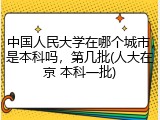中国人民大学在哪个城市，是本科吗，第几批(人大在京 本科一批)
