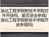 湖北工程学院新技术学院对外开放吗，能否进去参观(湖北工程学院新技术学院开放参观吗)