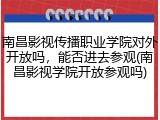 南昌影视传播职业学院对外开放吗，能否进去参观(南昌影视学院开放参观吗)