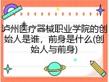 泸州医疗器械职业学院的创始人是谁，前身是什么(创始人与前身)