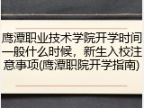 鹰潭职业技术学院开学时间一般什么时候，新生入校注意事项(鹰潭职院开学指南)