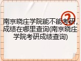 南京晓庄学院能不能考研，成绩在哪里查询(南京晓庄学院考研成绩查询)