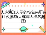 大连海洋大学的校名来历有什么渊源(大连海大校名渊源)