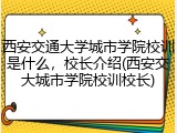 西安交通大学城市学院校训是什么，校长介绍(西安交大城市学院校训校长)
