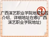 广西演艺职业学院地理位置介绍，详细地址在哪(广西演艺职业学院地址)