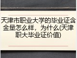 天津市职业大学的毕业证含金量怎么样，为什么(天津职大毕业证价值)