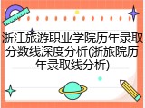 浙江旅游职业学院历年录取分数线深度分析(浙旅院历年录取线分析)