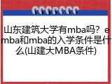 山东建筑大学有mba吗？emba和mba的入学条件是什么(山建大MBA条件)