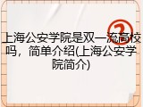 上海公安学院是双一流高校吗，简单介绍(上海公安学院简介)