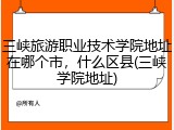 三峡旅游职业技术学院地址在哪个市，什么区县(三峡学院地址)