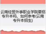 云南经贸外事职业学院要招专升本吗，如何参考(云南专升本招生)