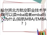 哈尔滨北方航空职业技术学院可以读mba或者emba吗？为什么(哈航MBA/EMBA？)