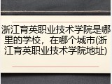 浙江育英职业技术学院是哪里的学校，在哪个城市(浙江育英职业技术学院地址)