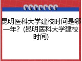 昆明医科大学建校时间是哪一年？(昆明医科大学建校时间)