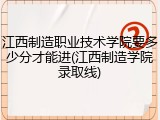 江西制造职业技术学院要多少分才能进(江西制造学院录取线)