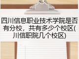 四川信息职业技术学院是否有分校，共有多少个校区(川信职院几个校区)