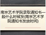 南京艺术学院录取通知书一般什么时候发(南京艺术学院通知书发放时间)