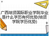 广西培贤国际职业学院毕业是什么学历有何优势(培贤学院学历优势)