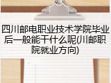 四川邮电职业技术学院毕业后一般能干什么呢(川邮职院就业方向)