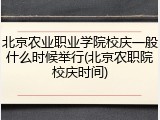 北京农业职业学院校庆一般什么时候举行(北京农职院校庆时间)