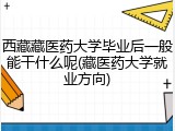 西藏藏医药大学毕业后一般能干什么呢(藏医药大学就业方向)