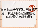 南京邮电大学通达学院好不好，就业现状及发展趋势(南邮通达就业前景)