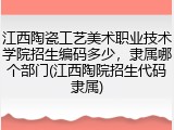 江西陶瓷工艺美术职业技术学院招生编码多少，隶属哪个部门(江西陶院招生代码隶属)