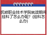 抚顺职业技术学院就读期间挂科了怎么办呢？(挂科怎么办)