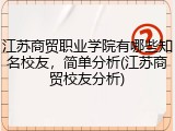江苏商贸职业学院有哪些知名校友，简单分析(江苏商贸校友分析)