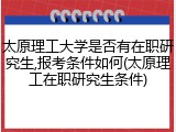 太原理工大学是否有在职研究生,报考条件如何(太原理工在职研究生条件)