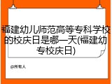 福建幼儿师范高等专科学校的校庆日是哪一天(福建幼专校庆日)