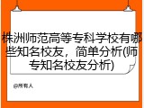 株洲师范高等专科学校有哪些知名校友，简单分析(师专知名校友分析)