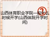 山西体育职业学院一般什么时候开学(山西体院开学时间)