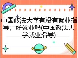 中国政法大学有没有就业指导，好就业吗(中国政法大学就业指导)