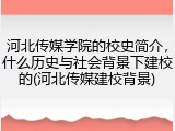 河北传媒学院的校史简介，什么历史与社会背景下建校的(河北传媒建校背景)