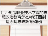 江西制造职业技术学院的思想政治教育怎么样(江西制造职院思政教育如何)