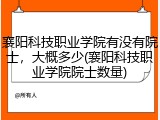 襄阳科技职业学院有没有院士，大概多少(襄阳科技职业学院院士数量)