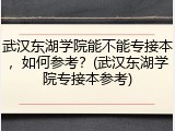 武汉东湖学院能不能专接本，如何参考？(武汉东湖学院专接本参考)