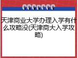 天津商业大学办理入学有什么攻略没(天津商大入学攻略)