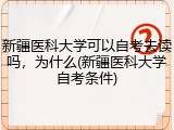 新疆医科大学可以自考去读吗，为什么(新疆医科大学自考条件)