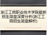 浙江工商职业技术学院最新招生简章深度分析(浙江工商招生简章解析)