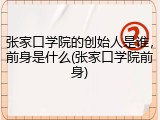 张家口学院的创始人是谁，前身是什么(张家口学院前身)