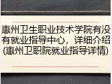 惠州卫生职业技术学院有没有就业指导中心，详细介绍(惠州卫职院就业指导详情)