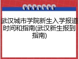 武汉城市学院新生入学报道时间和指南(武汉新生报到指南)