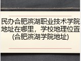 民办合肥滨湖职业技术学院地址在哪里，学校地理位置(合肥滨湖学院地址)