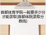 首都体育学院一般要多少分才能录取(首都体院录取分数线)