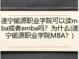 遂宁能源职业学院可以读mba或者emba吗？为什么(遂宁能源职业学院MBA？)